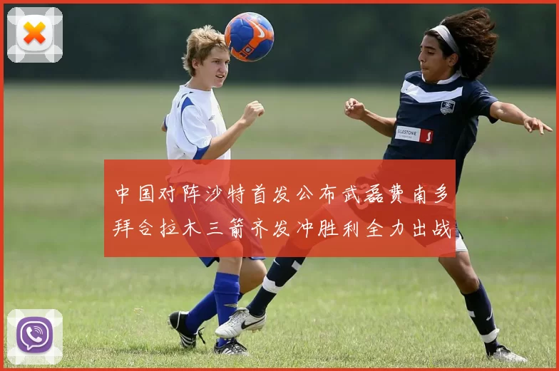 中国对阵沙特首发公布武磊费南多拜合拉木三箭齐发冲胜利全力出战